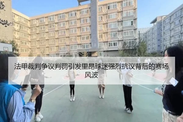 法甲裁判争议判罚引发里昂球迷强烈抗议背后的赛场风波