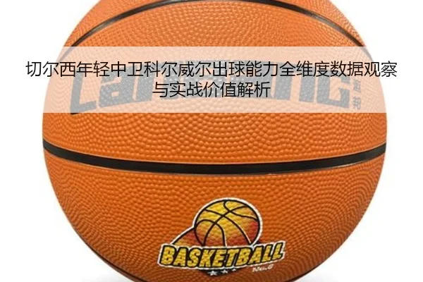 切尔西年轻中卫科尔威尔出球能力全维度数据观察与实战价值解析