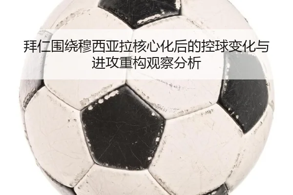 拜仁围绕穆西亚拉核心化后的控球变化与进攻重构观察分析