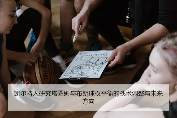 凯尔特人研究塔图姆与布朗球权平衡的战术调整与未来方向